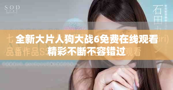 全新大片人狗大战6免费在线观看精彩不断不容错过