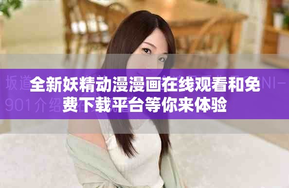 全新妖精动漫漫画在线观看和免费下载平台等你来体验