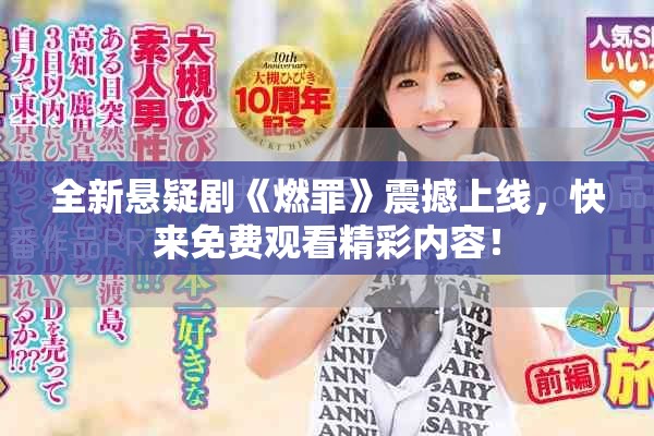 全新悬疑剧《燃罪》震撼上线，快来免费观看精彩内容！