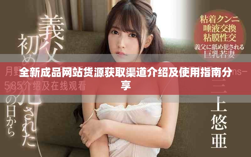全新成品网站货源获取渠道介绍及使用指南分享