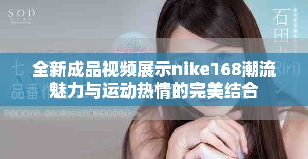 全新成品视频展示nike168潮流魅力与运动热情的完美结合