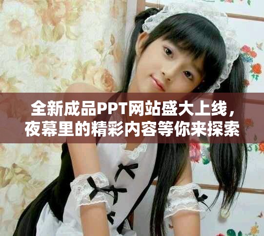 全新成品PPT网站盛大上线，夜幕里的精彩内容等你来探索