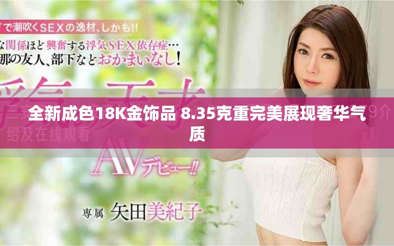 全新成色18K金饰品 8.35克重完美展现奢华气质