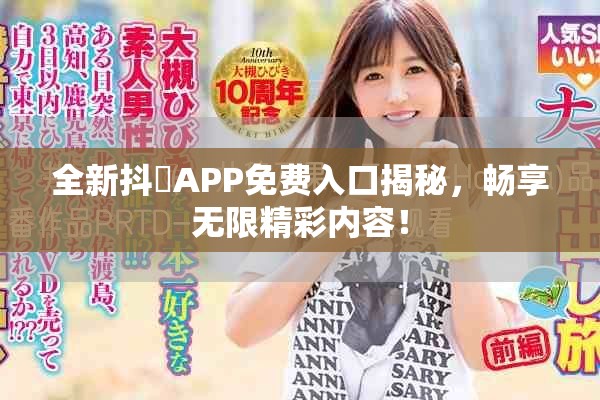 全新抖抈APP免费入口揭秘，畅享无限精彩内容！