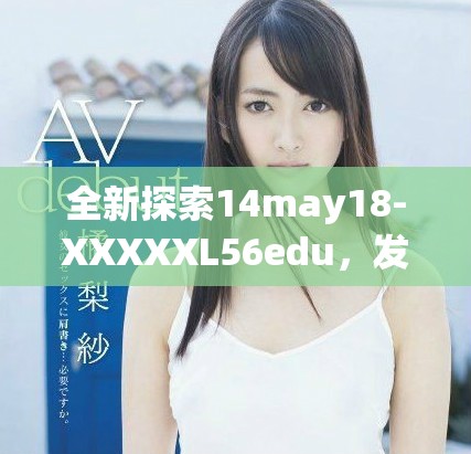 全新探索14may18-XXXXXL56edu，发现学习的奥秘与乐趣