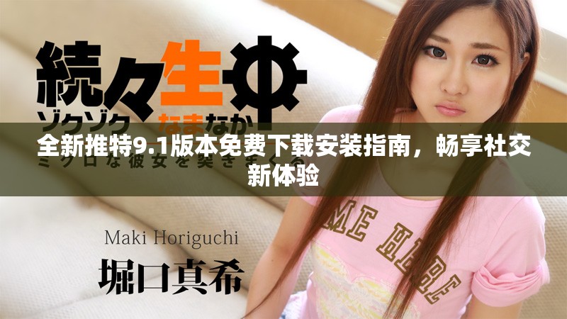 全新推特9.1版本免费下载安装指南，畅享社交新体验
