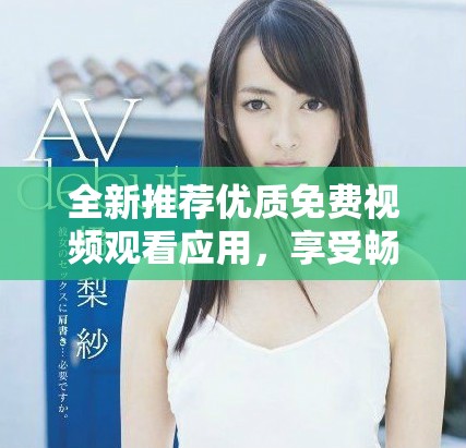 全新推荐优质免费视频观看应用，享受畅快观影体验