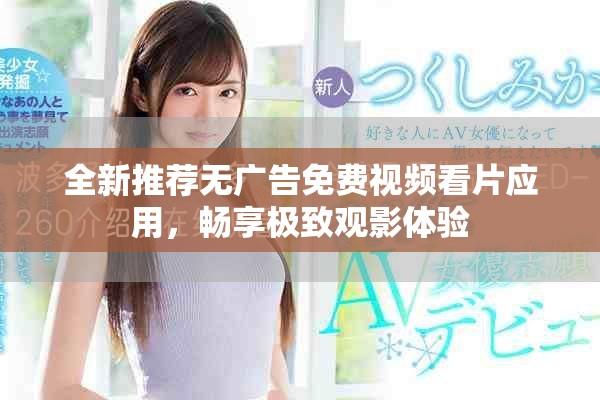 全新推荐无广告免费视频看片应用，畅享极致观影体验