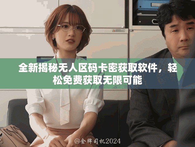 全新揭秘无人区码卡密获取软件，轻松免费获取无限可能
