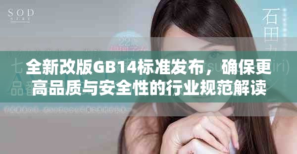 全新改版GB14标准发布，确保更高品质与安全性的行业规范解读
