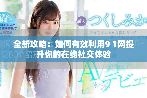 全新攻略：如何有效利用9 1网提升你的在线社交体验