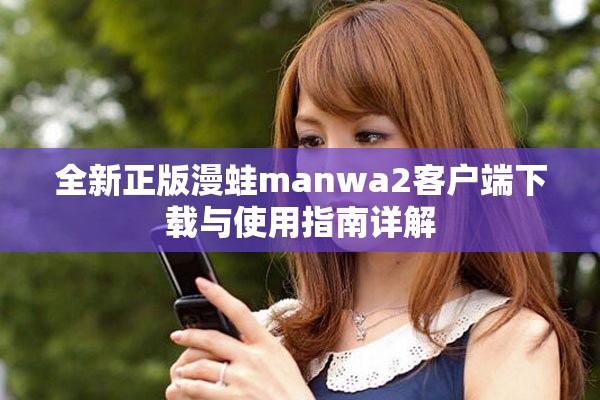 全新正版漫蛙manwa2客户端下载与使用指南详解