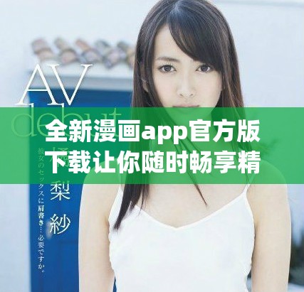 全新漫画app官方版下载让你随时畅享精彩漫画世界
