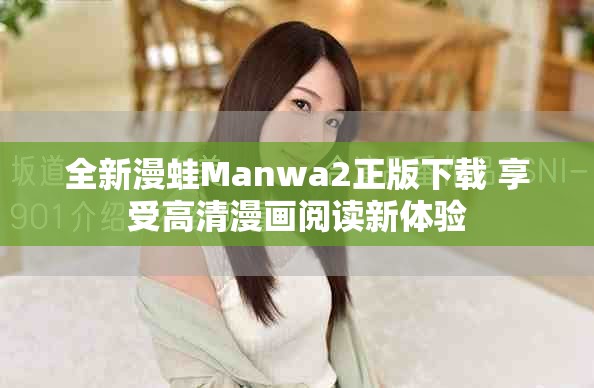全新漫蛙Manwa2正版下载 享受高清漫画阅读新体验