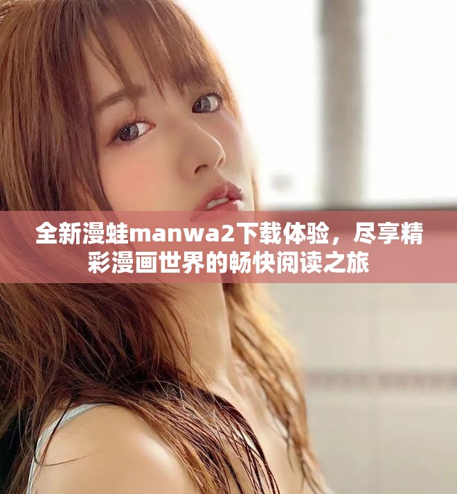 全新漫蛙manwa2下载体验，尽享精彩漫画世界的畅快阅读之旅