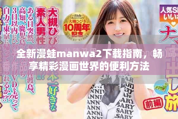 全新漫蛙manwa2下载指南，畅享精彩漫画世界的便利方法