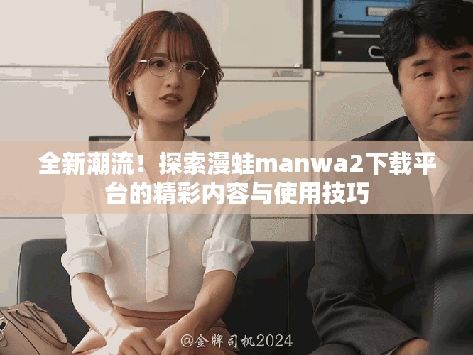 全新潮流！探索漫蛙manwa2下载平台的精彩内容与使用技巧