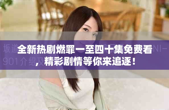 全新热剧燃罪一至四十集免费看，精彩剧情等你来追逐！