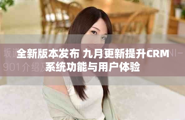 全新版本发布 九月更新提升CRM系统功能与用户体验