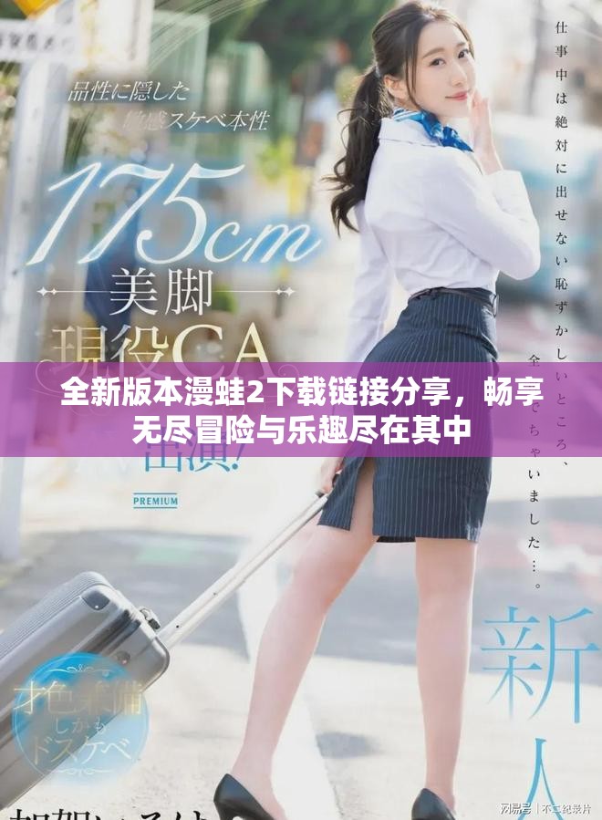 全新版本漫蛙2下载链接分享，畅享无尽冒险与乐趣尽在其中