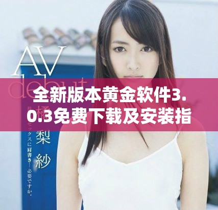 全新版本黄金软件3.0.3免费下载及安装指南解析
