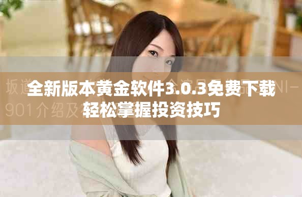 全新版本黄金软件3.0.3免费下载轻松掌握投资技巧