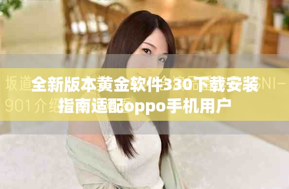 全新版本黄金软件330下载安装指南适配oppo手机用户
