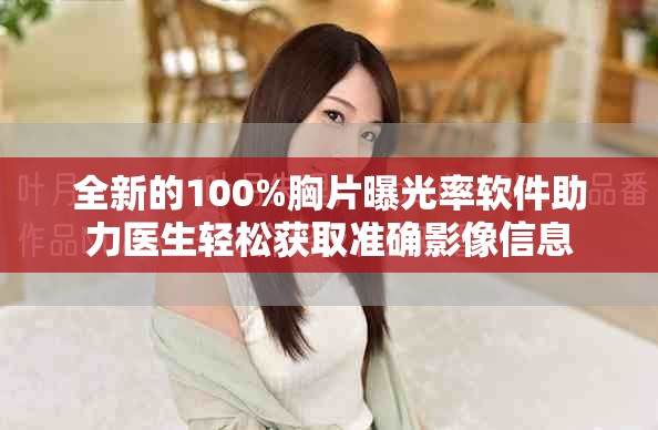 全新的100%胸片曝光率软件助力医生轻松获取准确影像信息