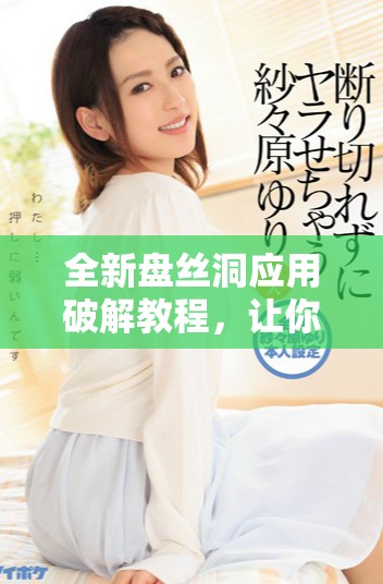 全新盘丝洞应用破解教程，让你畅享无限盘币体验技巧解析