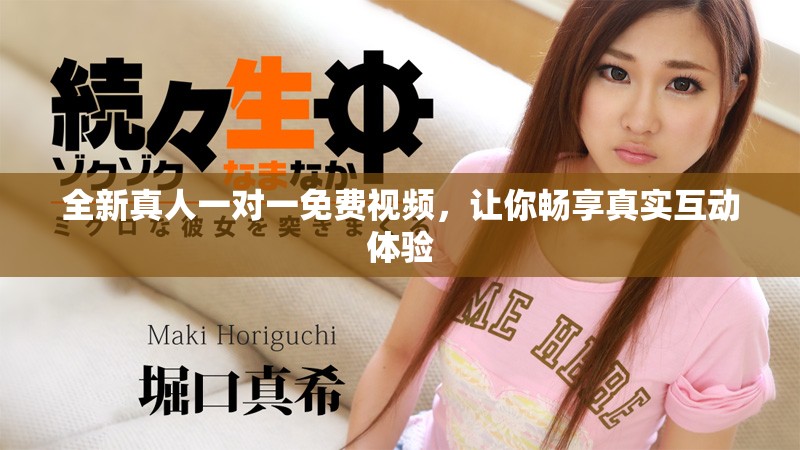 全新真人一对一免费视频，让你畅享真实互动体验