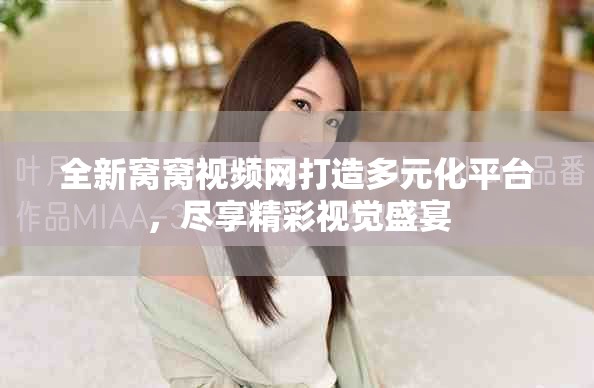 全新窝窝视频网打造多元化平台，尽享精彩视觉盛宴