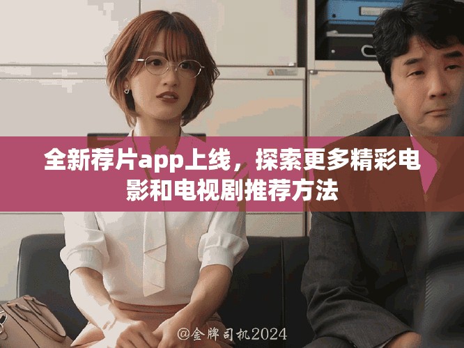 全新荐片app上线，探索更多精彩电影和电视剧推荐方法