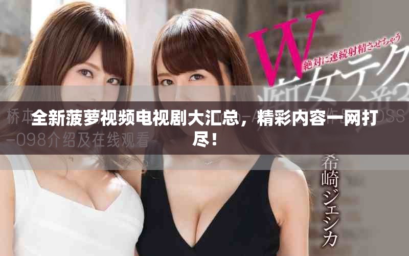 全新菠萝视频电视剧大汇总，精彩内容一网打尽！