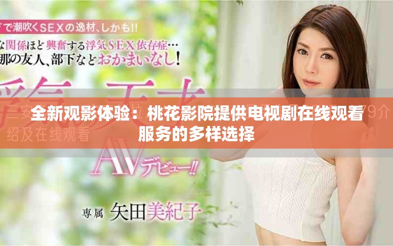 全新观影体验：桃花影院提供电视剧在线观看服务的多样选择
