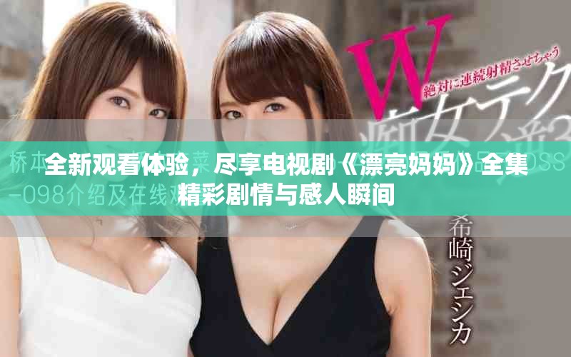 全新观看体验，尽享电视剧《漂亮妈妈》全集精彩剧情与感人瞬间