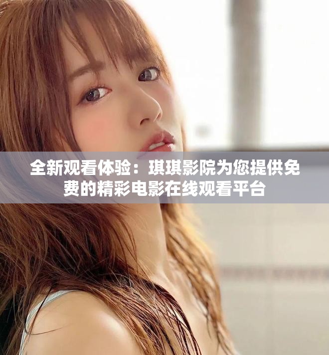 全新观看体验：琪琪影院为您提供免费的精彩电影在线观看平台