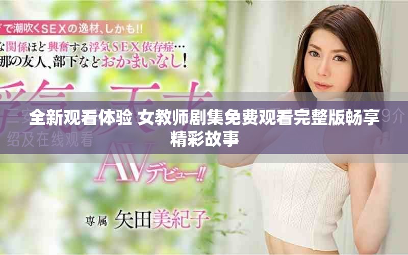 全新观看体验 女教师剧集免费观看完整版畅享精彩故事