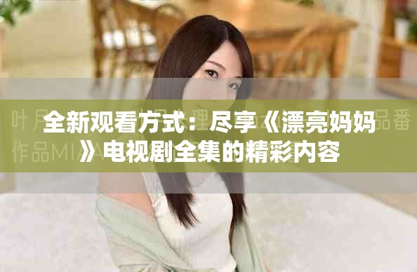 全新观看方式：尽享《漂亮妈妈》电视剧全集的精彩内容