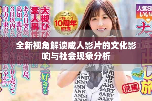 全新视角解读成人影片的文化影响与社会现象分析