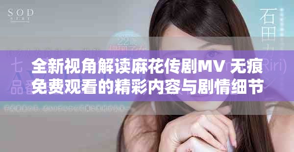 全新视角解读麻花传剧MV 无痕免费观看的精彩内容与剧情细节