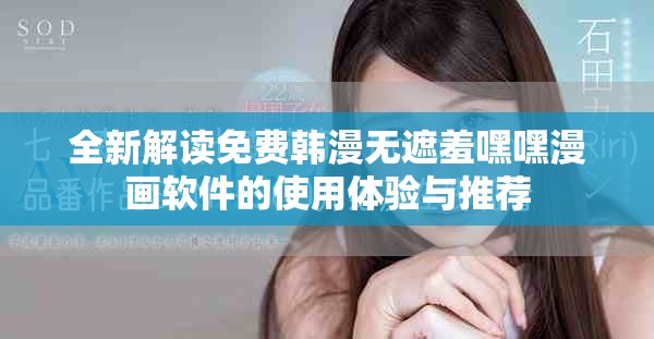 全新解读免费韩漫无遮羞嘿嘿漫画软件的使用体验与推荐
