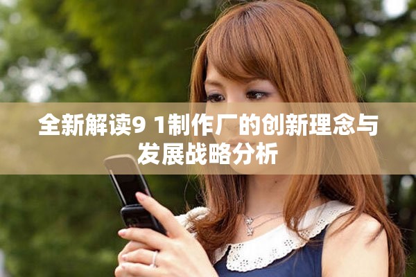全新解读9 1制作厂的创新理念与发展战略分析