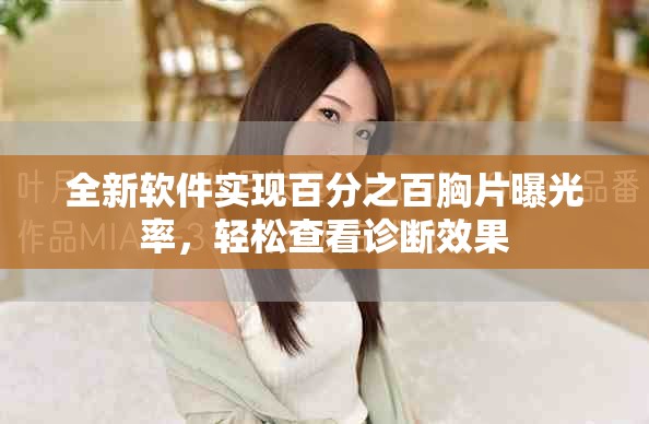 全新软件实现百分之百胸片曝光率，轻松查看诊断效果