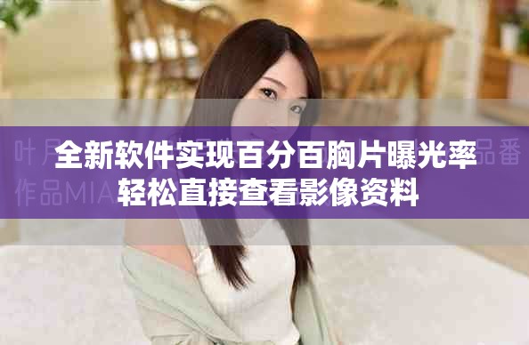 全新软件实现百分百胸片曝光率 轻松直接查看影像资料