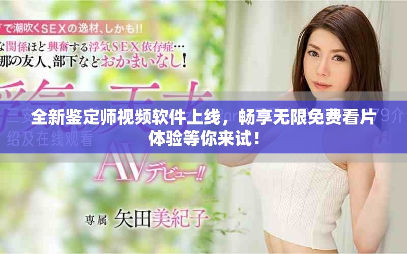 全新鉴定师视频软件上线，畅享无限免费看片体验等你来试！
