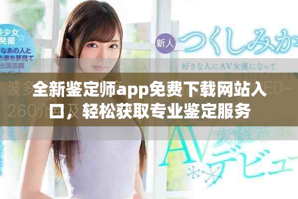 全新鉴定师app免费下载网站入口，轻松获取专业鉴定服务