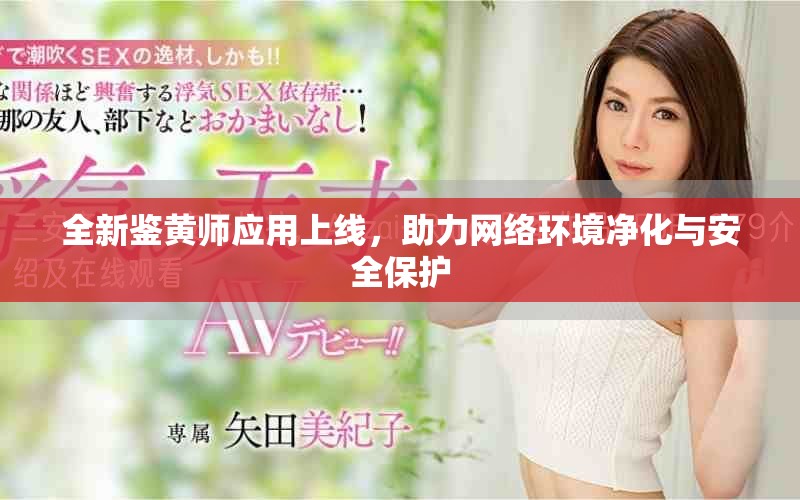 全新鉴黄师应用上线，助力网络环境净化与安全保护