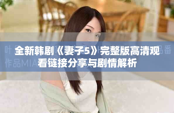 全新韩剧《妻子5》完整版高清观看链接分享与剧情解析