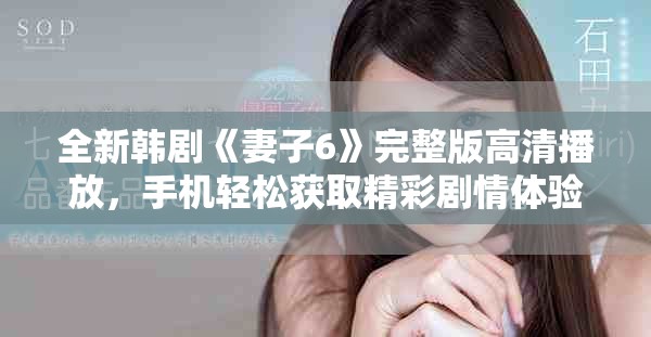 全新韩剧《妻子6》完整版高清播放，手机轻松获取精彩剧情体验