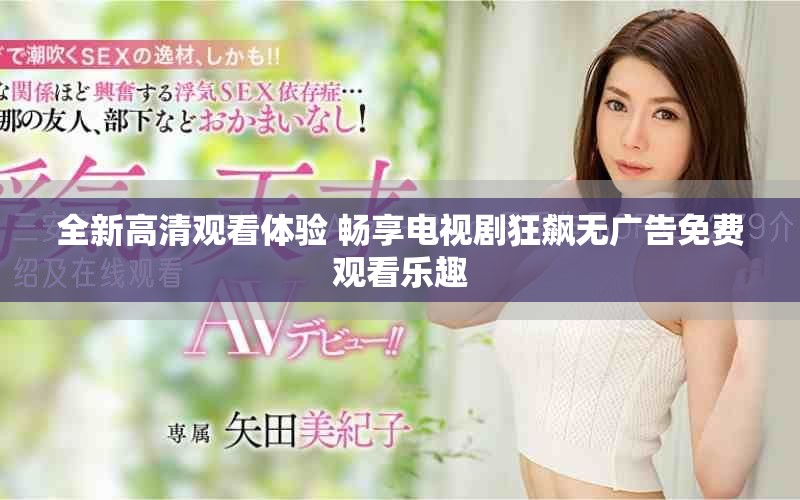 全新高清观看体验 畅享电视剧狂飙无广告免费观看乐趣
